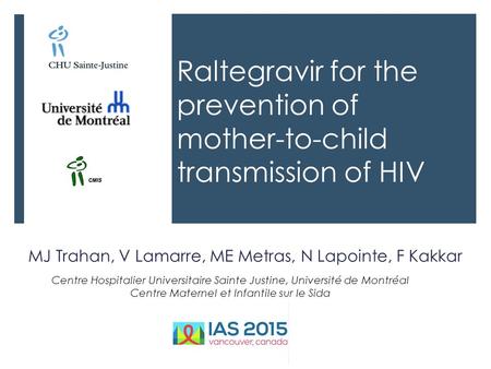 Raltegravir for the prevention of mother-to-child transmission of HIV MJ Trahan, V Lamarre, ME Metras, N Lapointe, F Kakkar Centre Hospitalier Universitaire.