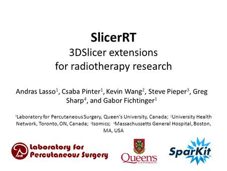 SlicerRT 3DSlicer extensions for radiotherapy research Andras Lasso 1, Csaba Pinter 1, Kevin Wang 2, Steve Pieper 3, Greg Sharp 4, and Gabor Fichtinger.