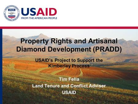 Property Rights and Artisanal Diamond Development (PRADD) USAID’s Project to Support the Kimberley Process Tim Fella Land Tenure and Conflict Adviser USAID.