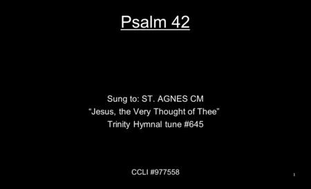 Psalm 42 Sung to: ST. AGNES CM “Jesus, the Very Thought of Thee” Trinity Hymnal tune #645 CCLI #977558 1.