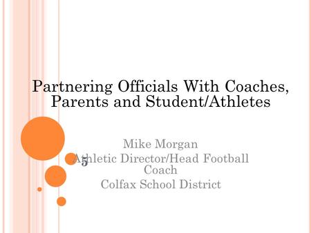 5 Partnering Officials With Coaches, Parents and Student/Athletes Mike Morgan Athletic Director/Head Football Coach Colfax School District.