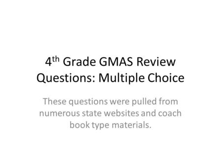 4 th Grade GMAS Review Questions: Multiple Choice These questions were pulled from numerous state websites and coach book type materials.