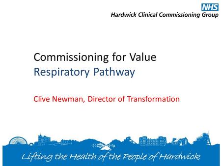 Commissioning for Value Respiratory Pathway Clive Newman, Director of Transformation.