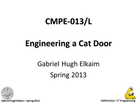 CMPE-013/L: “C” Programming Gabriel Hugh Elkaim – Spring 2013 CMPE-013/L Engineering a Cat Door Gabriel Hugh Elkaim Spring 2013.
