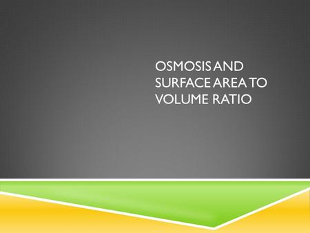 OSMOSIS AND SURFACE AREA TO VOLUME RATIO.  The net movement of atoms, ions or molecules down a concentration gradient.  Movement is from: High Low.