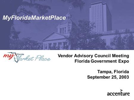 Vendor Advisory Council Meeting Florida Government Expo Tampa, Florida September 25, 2003 MyFloridaMarketPlace.