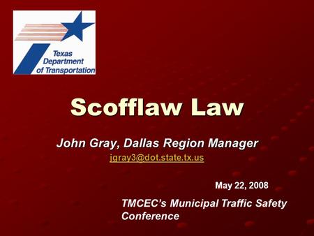 Scofflaw Law John Gray, Dallas Region Manager May 22, 2008 TMCEC’s Municipal Traffic Safety Conference.