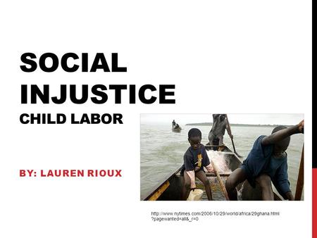 SOCIAL INJUSTICE CHILD LABOR BY: LAUREN RIOUX  ?pagewanted=all&_r=0.
