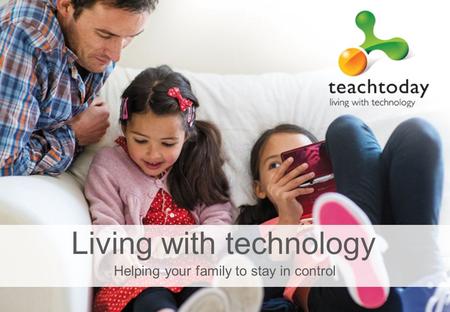 Helping your family to stay in control Living with technology.