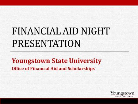 FINANCIAL AID NIGHT PRESENTATION Youngstown State University Office of Financial Aid and Scholarships.