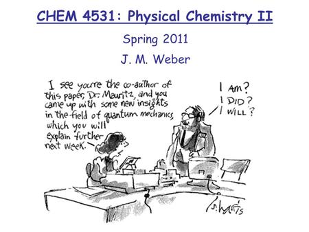 CHEM 4531: Physical Chemistry II Spring 2011 J. M. Weber.