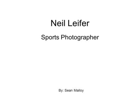 Neil Leifer Sports Photographer By: Sean Malloy. Neil Leifer was born and raised in New York. He studied photography in Henry Street Settlement as a youth.
