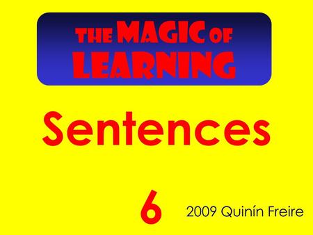 Sentences 2009 Quinín Freire 6 THE MAGIC OF LEARNING.