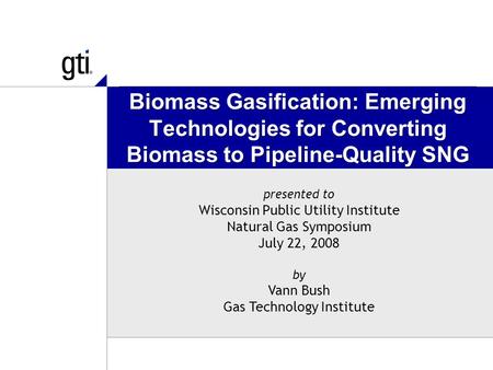 Biomass Gasification: Emerging Technologies for Converting Biomass to Pipeline-Quality SNG presented to Wisconsin Public Utility Institute Natural Gas.