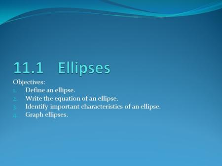 11.1 Ellipses Objectives: Define an ellipse.