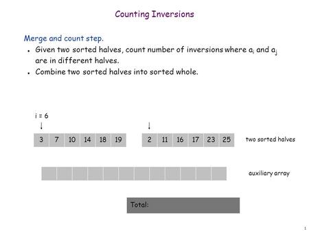 1 101418193716172325211 Counting Inversions Merge and count step. n Given two sorted halves, count number of inversions where a i and a j are in different.