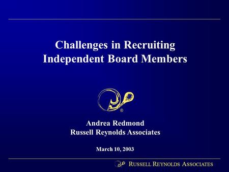 Challenges in Recruiting Independent Board Members Andrea Redmond Russell Reynolds Associates March 10, 2003 R USSELL R EYNOLDS A SSOCIATES.
