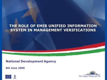 THE ROLE OF EMIR UNIFIED INFORMATION SYSTEM IN MANAGEMENT VERIFICATIONS National Development Agency 9th June 2009.