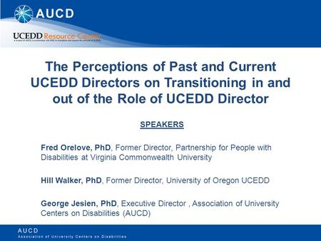 The Perceptions of Past and Current UCEDD Directors on Transitioning in and out of the Role of UCEDD Director SPEAKERS Fred Orelove, PhD, Former Director,