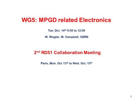 1 WG5: MPGD related Electronics Tue. Oct. 14 th 9:00 to 12:00 W. Riegler, M. Campbell, CERN 2 nd RD51 Collaboration Meeting Paris, Mon. Oct 13 th to Wed.