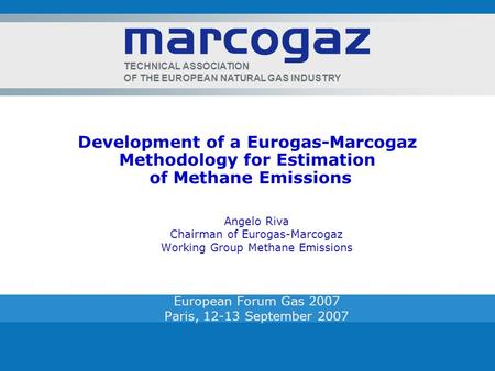 TECHNICAL ASSOCIATION OF THE EUROPEAN NATURAL GAS INDUSTRY Development of a Eurogas-Marcogaz Methodology for Estimation of Methane Emissions Angelo Riva.