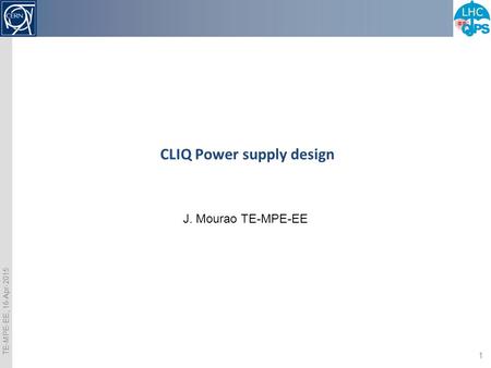 TE-MPE-EE, 16-Apr-2015 1 CLIQ Power supply design J. Mourao TE-MPE-EE.