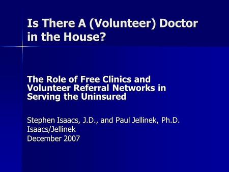 Is There A (Volunteer) Doctor in the House? The Role of Free Clinics and Volunteer Referral Networks in Serving the Uninsured Stephen Isaacs, J.D., and.