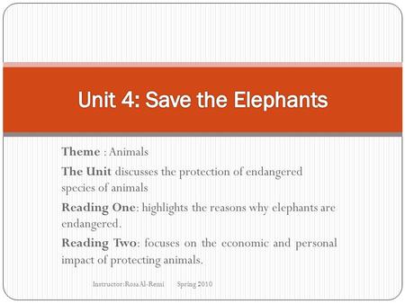 Theme : Animals The Unit discusses the protection of endangered species of animals Reading One: highlights the reasons why elephants are endangered. Reading.