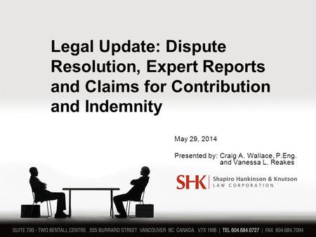 Legal Update: Dispute Resolution, Expert Reports and Claims for Contribution and Indemnity May 29, 2014 Presented by: Craig A. Wallace, P.Eng. and Vanessa.