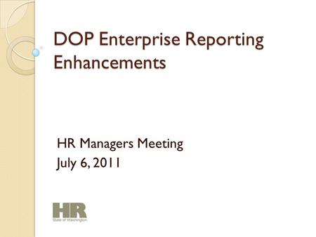 DOP Enterprise Reporting Enhancements HR Managers Meeting July 6, 2011.