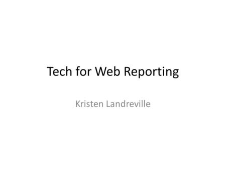 Tech for Web Reporting Kristen Landreville. Multimedia Storytelling The Standard and Dominant Medium: Text Multimedia Options: – Photography – Audio –