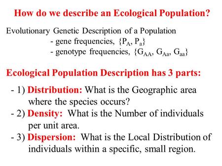 How do we describe an Ecological Population? Evolutionary Genetic Description of a Population - gene frequencies, {P A, P a } - genotype frequencies, {G.