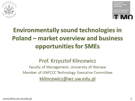 Www.timo.wz.uw.edu.pl1 Environmentally sound technologies in Poland – market overview and business opportunities for SMEs Prof. Krzysztof Klincewicz Faculty.