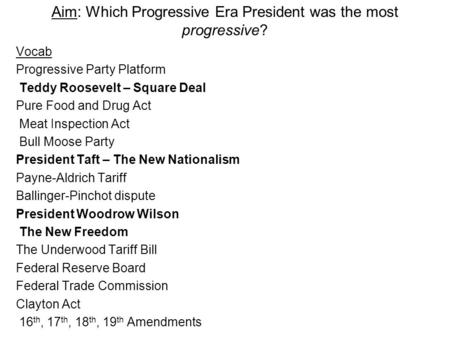 Aim: Which Progressive Era President was the most progressive? Vocab Progressive Party Platform Teddy Roosevelt – Square Deal Pure Food and Drug Act Meat.