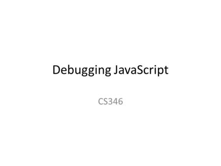Debugging JavaScript CS346. IE Javascript Debugging Aids From IE6 on default: no debugging aid for Javascript Change setting: – Tools > Internet Options.