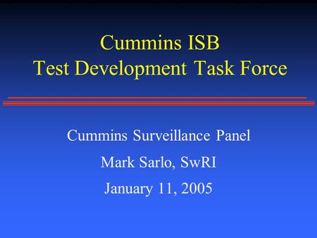 Cummins ISB Test Development Task Force Cummins Surveillance Panel Mark Sarlo, SwRI January 11, 2005.