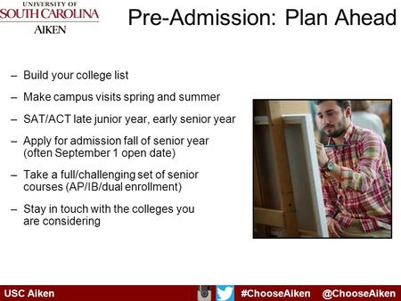 Pre-Admission: Plan Ahead –Build your college list –Make campus visits spring and summer –SAT/ACT late junior year, early senior year –Apply for admission.