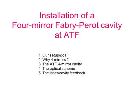 Installation of a Four-mirror Fabry-Perot cavity at ATF 1.Our setup/goal 2.Why 4 mirrors ? 3.The ATF 4-mirror cavity 4.The optical scheme 5.The laser/cavity.