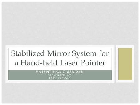 PATENT NO: 7,553,048 Stabilized Mirror System for a Hand-held Laser Pointer PRESENTED BY: TESS JACOBS.