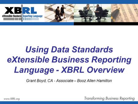 Using Data Standards eXtensible Business Reporting Language - XBRL Overview Grant Boyd, CA - Associate – Booz Allen Hamilton.