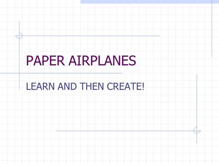 PAPER AIRPLANES LEARN AND THEN CREATE!. Ken Blackburn.