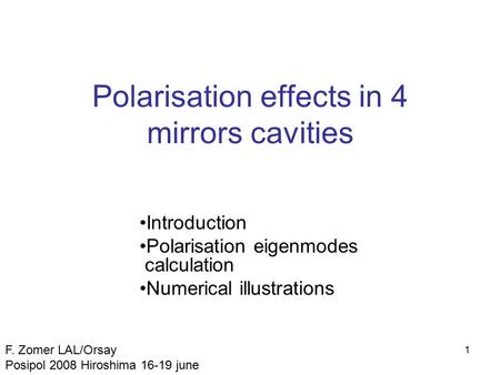 1 Polarisation effects in 4 mirrors cavities Introduction Polarisation eigenmodes calculation Numerical illustrations F. Zomer LAL/Orsay Posipol 2008 Hiroshima.