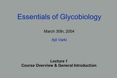 Essentials of Glycobiology March 30th, 2004 Ajit Varki Lecture 1 Course Overview & General Introduction.