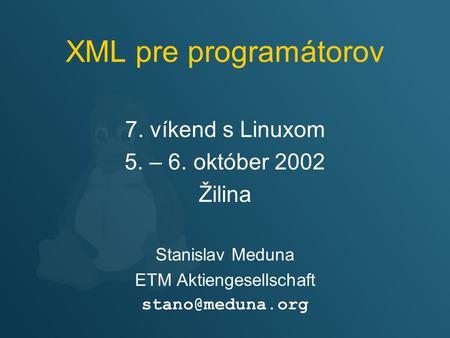 XML pre programátorov 7. víkend s Linuxom 5. – 6. október 2002 Žilina Stanislav Meduna ETM Aktiengesellschaft