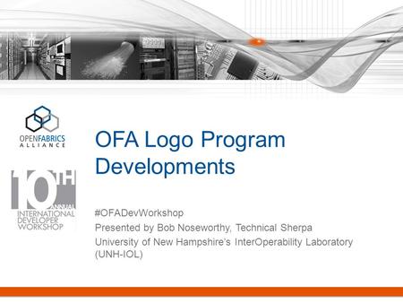 OFA Logo Program Developments #OFADevWorkshop Presented by Bob Noseworthy, Technical Sherpa University of New Hampshire’s InterOperability Laboratory (UNH-IOL)