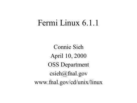 Fermi Linux 6.1.1 Connie Sieh April 10, 2000 OSS Department