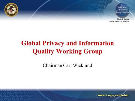United States Department of Justice www.it.ojp.gov/global Global Privacy and Information Quality Working Group Chairman Carl Wicklund.