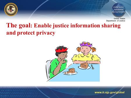 United States Department of Justice www.it.ojp.gov/global The goal : Enable justice information sharing and protect privacy.