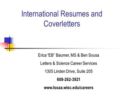 International Resumes and Coverletters Erica “EB” Baumer, MS & Ben Sousa Letters & Science Career Services 1305 Linden Drive, Suite 205 608-262-3921 www.lssaa.wisc.edu/careers.