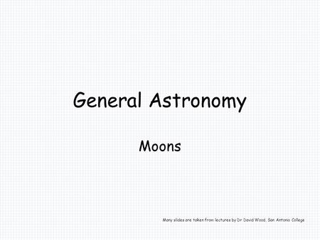 General Astronomy Moons Many slides are taken from lectures by Dr David Wood, San Antonio College.